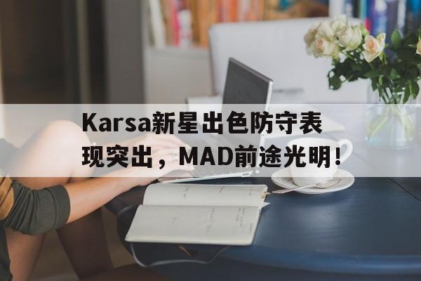 开云体育-Karsa新星出色防守表现突出，MAD前途光明！-开云体育